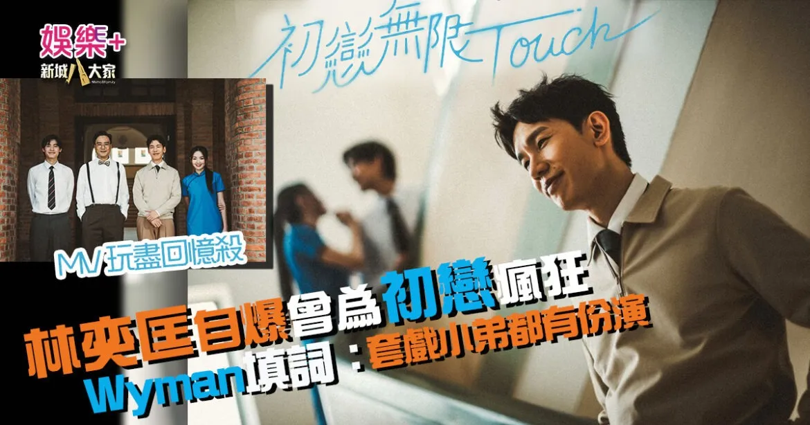 林奕匡自爆曾為初戀瘋狂 新歌〈初戀無限 Touch〉向經典電影致敬 